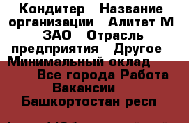 Кондитер › Название организации ­ Алитет-М, ЗАО › Отрасль предприятия ­ Другое › Минимальный оклад ­ 35 000 - Все города Работа » Вакансии   . Башкортостан респ.